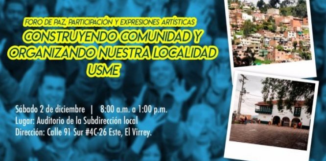 FORO DE PAZ, PARTICIPACIÓN Y EXPRESIONES ARTÍSTICAS “CONSTRUYENDO COMUNIDAD Y ORGANIZANDO NUESTRA LOCALIDAD DE USME” FORO DE PAZ, PARTICIPACIÓN Y EXPRESIONES ARTÍSTICAS “CONSTRUYENDO COMUNIDAD Y ORGANIZANDO NUESTRA LOCALIDAD DE USME”